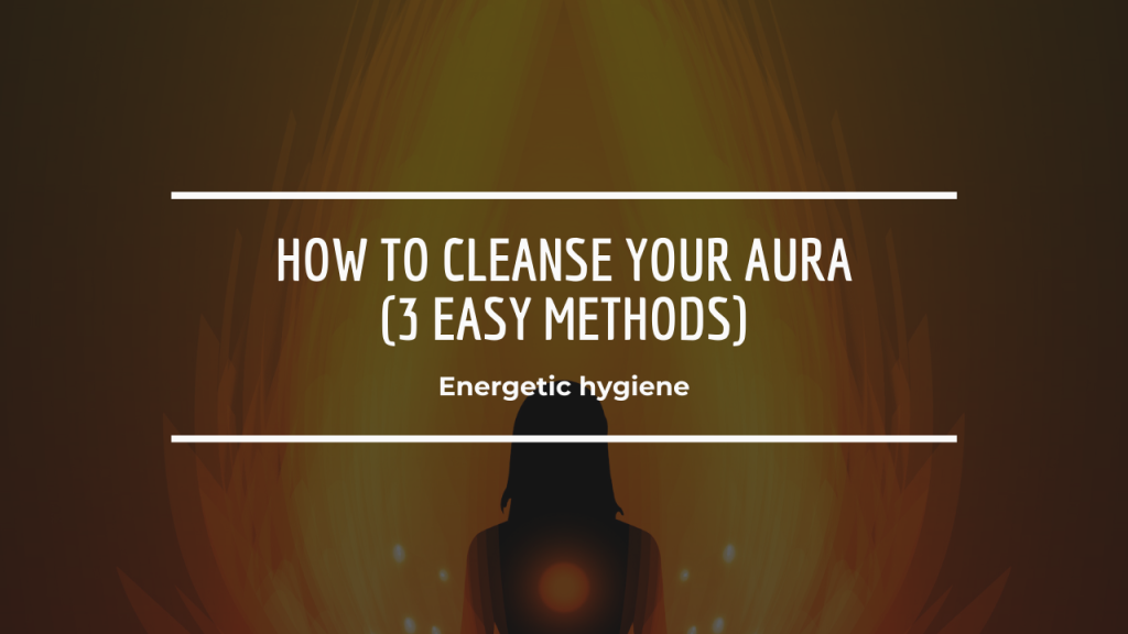 How to Cleanse Your Aura (3 Easy Methods)
