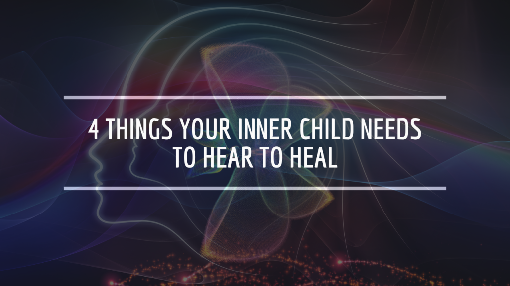 4 Things Your Inner Child Needs to Hear to Heal
