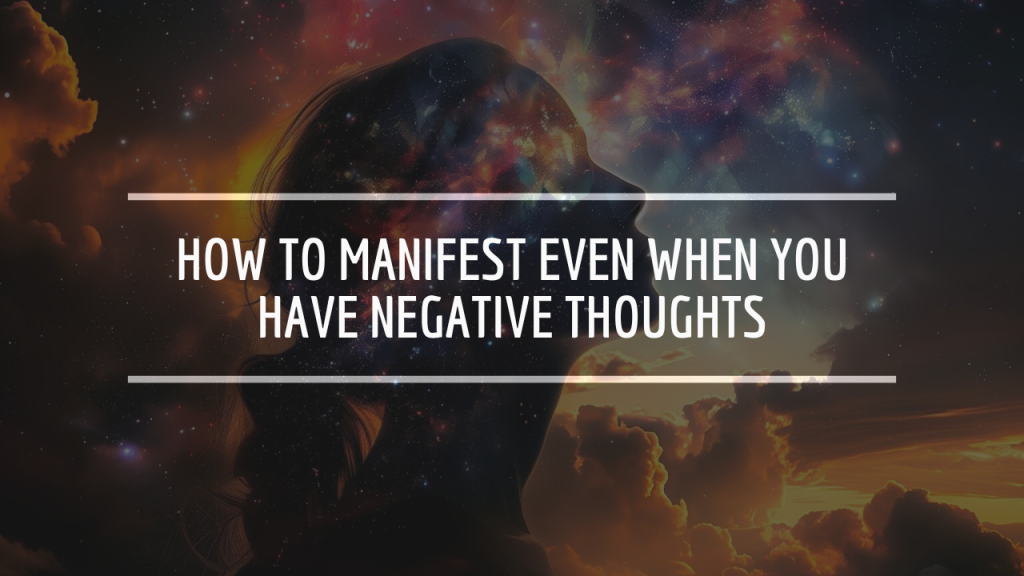 How to Manifest Even When You Have Negative Thoughts
