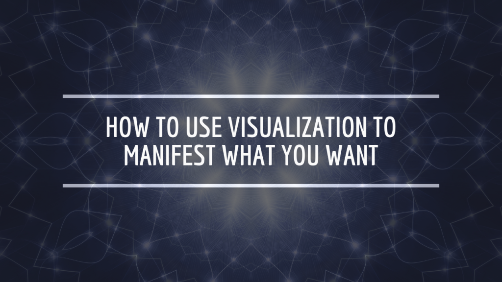 How to Use Visualization to Manifest What You Want