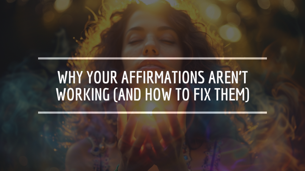 Why Your Affirmations Aren’t Working (And How to Fix Them)