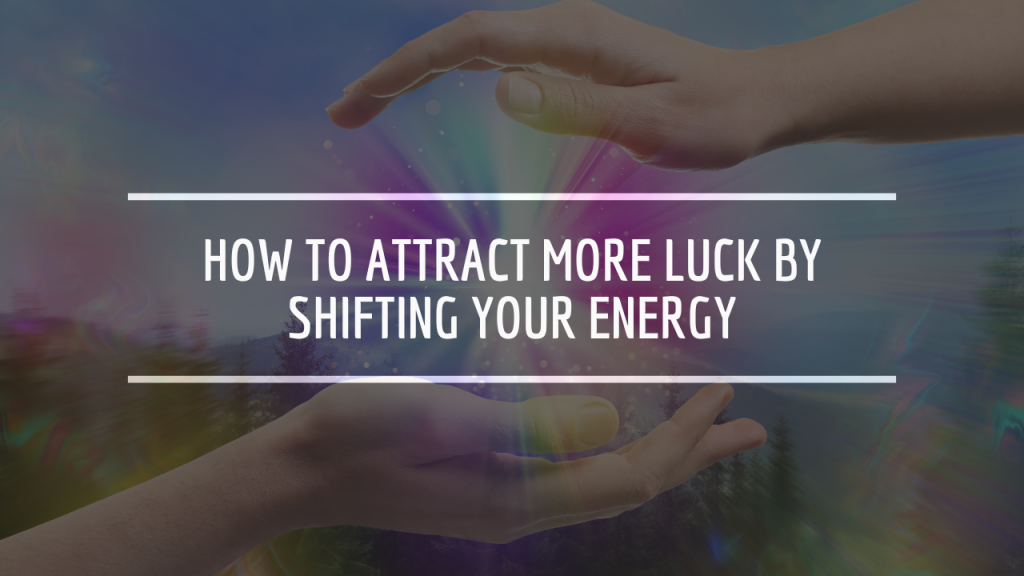 How to Attract More Luck by Shifting Your Energy