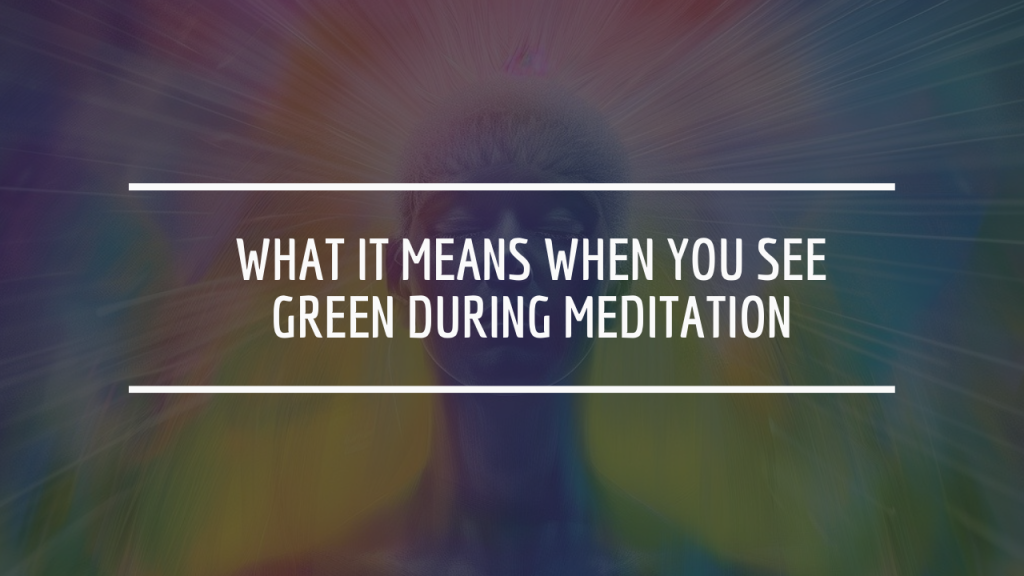 What It Means When You See Green During Meditation