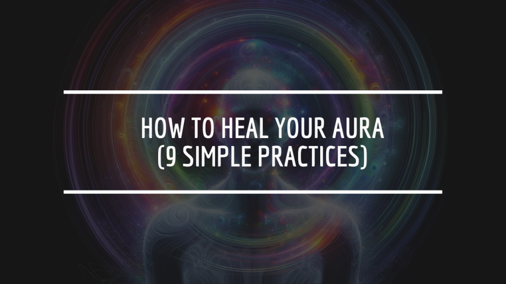 How to Heal Your Aura (9 Simple Practices)