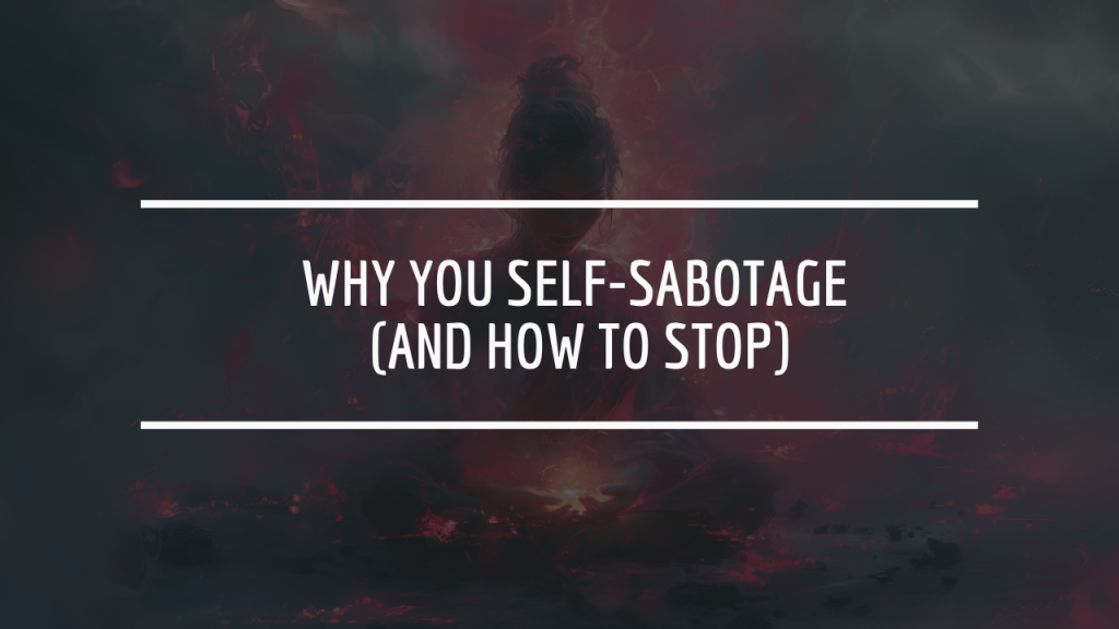 Why You Self-Sabotage (And How to Stop)