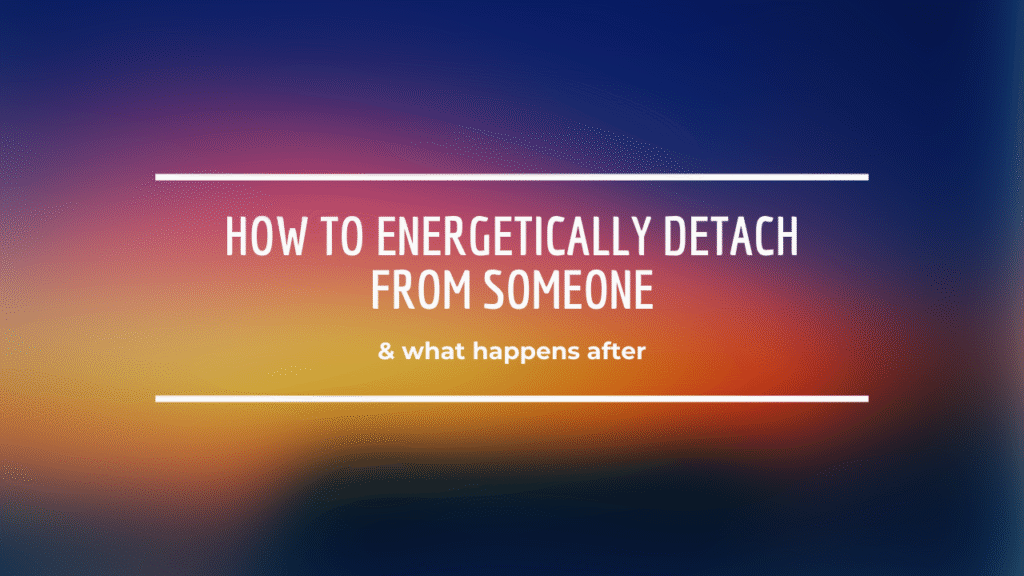 How to Energetically Detach From Someone